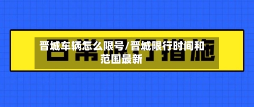 晋城车辆怎么限号/晋城限行时间和范围最新-第2张图片