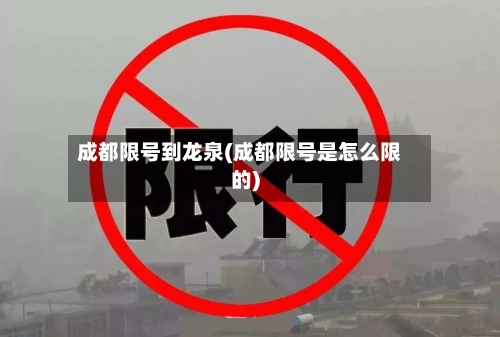 成都限号到龙泉(成都限号是怎么限的)-第3张图片