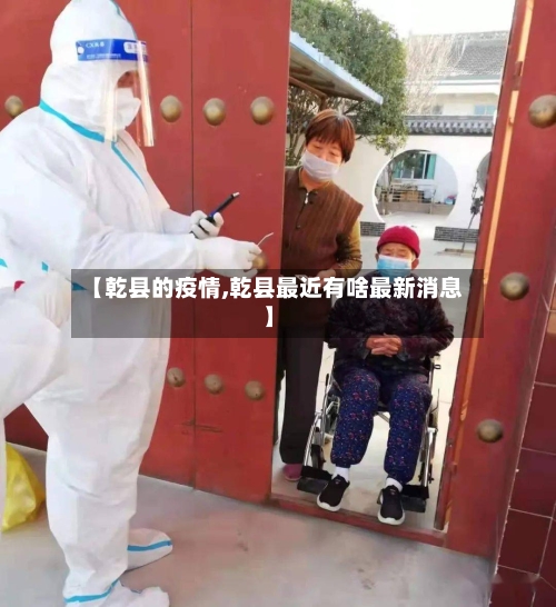 【乾县的疫情,乾县最近有啥最新消息】-第3张图片