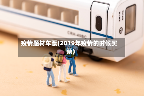 疫情题材车票(2019年疫情的时候买票)-第3张图片