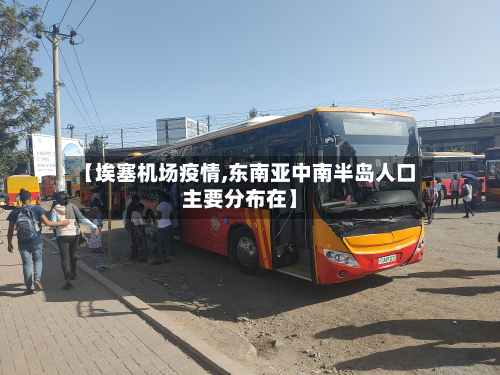 【埃塞机场疫情,东南亚中南半岛人口主要分布在】-第1张图片