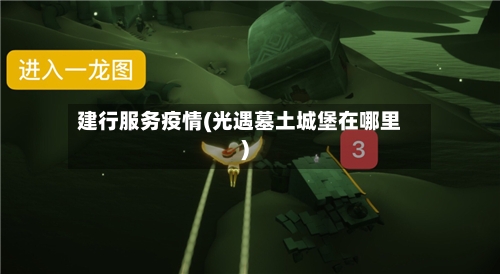建行服务疫情(光遇墓土城堡在哪里)-第1张图片