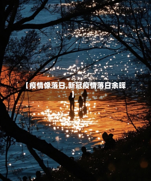 【疫情像落日,新冠疫情落日余晖】-第2张图片
