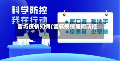 晋城疫情如何(晋城疫情如何防控)-第2张图片