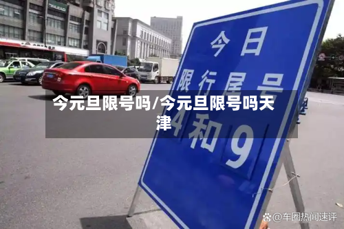 今元旦限号吗/今元旦限号吗天津-第3张图片
