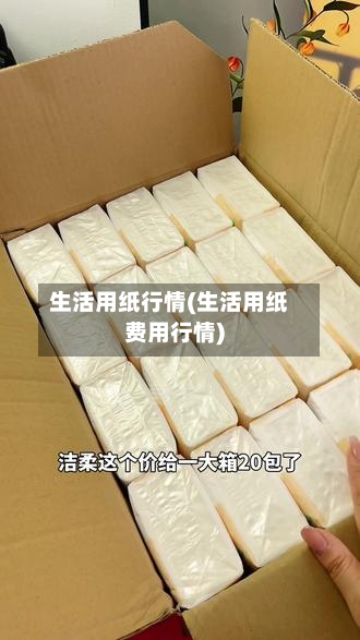 生活用纸行情(生活用纸费用行情)-第3张图片