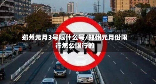郑州元月3号限什么号/郑州元月份限行怎么限行的-第2张图片