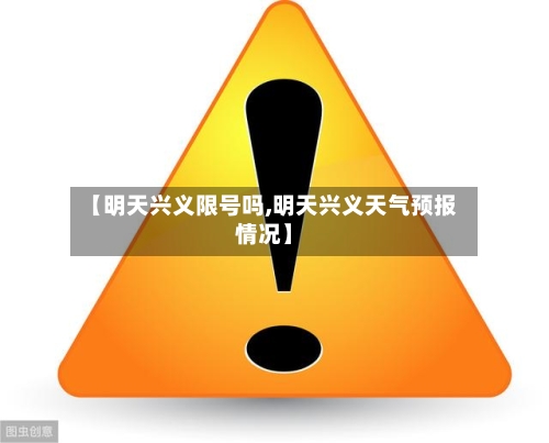 【明天兴义限号吗,明天兴义天气预报情况】-第2张图片