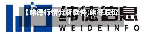 【纬德行情分析软件,纬德股价】-第3张图片