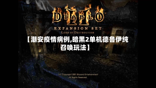 【潮安疫情病例,暗黑2单机德鲁伊纯召唤玩法】-第2张图片