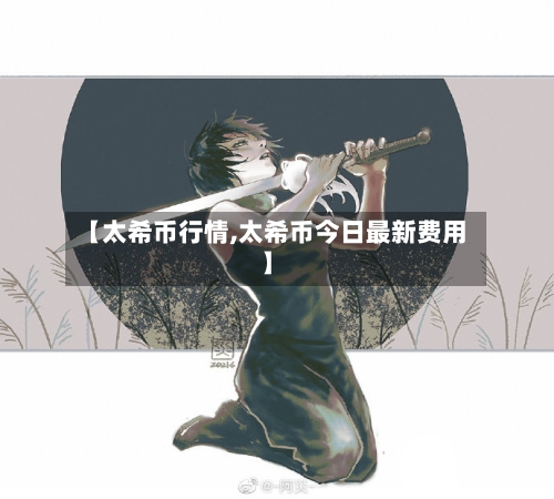 【太希币行情,太希币今日最新费用】-第3张图片