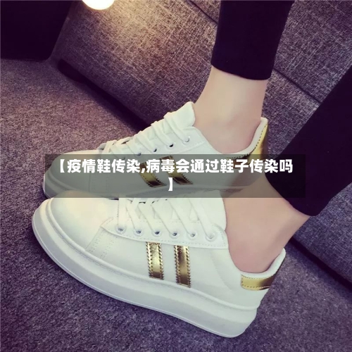 【疫情鞋传染,病毒会通过鞋子传染吗】-第2张图片