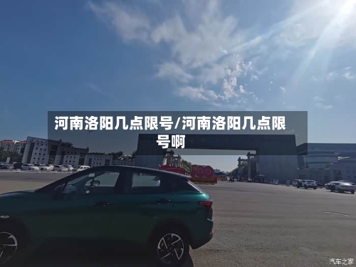 河南洛阳几点限号/河南洛阳几点限号啊-第2张图片