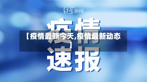 【疫情最新今天,疫情最新动态】-第1张图片