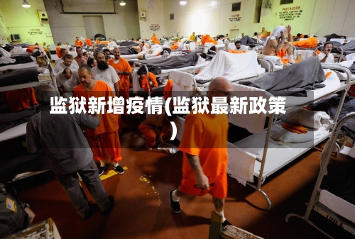 监狱新增疫情(监狱最新政策)-第2张图片